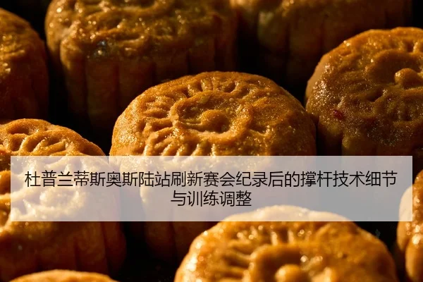 杜普兰蒂斯奥斯陆站刷新赛会纪录后的撑杆技术细节与训练调整