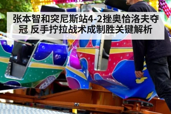 张本智和突尼斯站4-2挫奥恰洛夫夺冠 反手拧拉战术成制胜关键解析