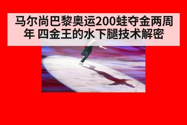 马尔尚巴黎奥运200蛙夺金两周年 四金王的水下腿技术解密